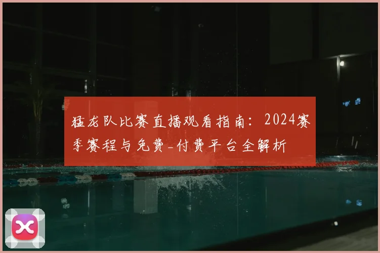 猛龙队比赛直播观看指南：2024赛季赛程与免费_付费平台全解析