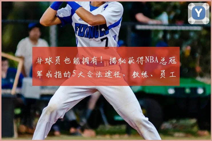 非球员也能拥有!揭秘获得NBA总冠军戒指的5大合法途径,教练、员工与普通人的机会