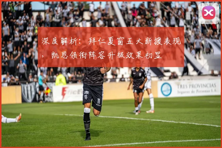 深度解析：拜仁夏窗五大新援表现，凯恩领衔阵容升级效果初显