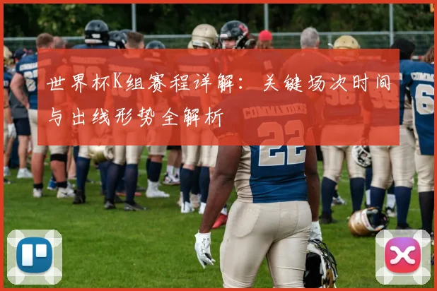 世界杯K组赛程详解:关键场次时间与出线形势全解析